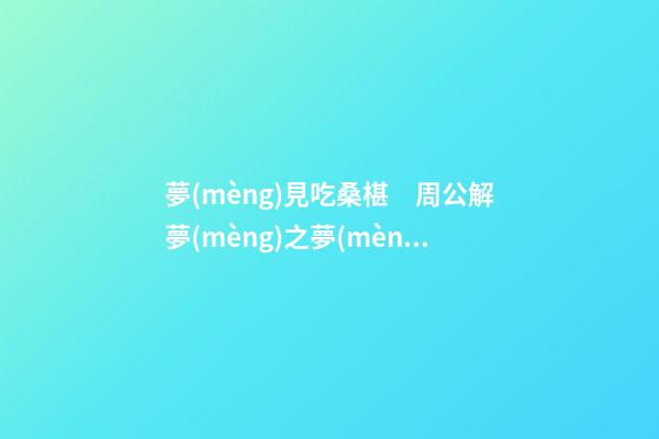 夢(mèng)見吃桑椹　周公解夢(mèng)之夢(mèng)到吃桑椹